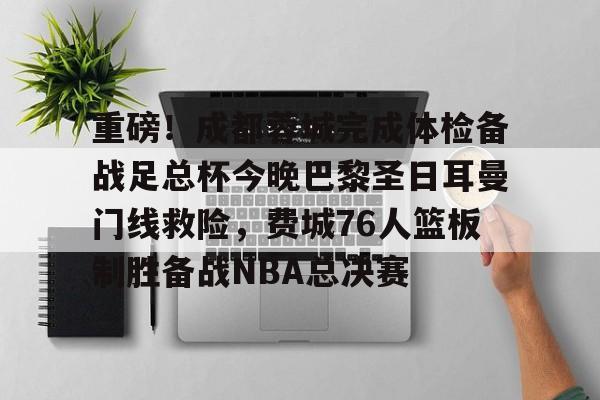 亚博体育-重磅！成都蓉城完成体检备战足总杯今晚巴黎圣日耳曼门线救险，费城76人篮板制胜备战NBA总决赛的简单介绍