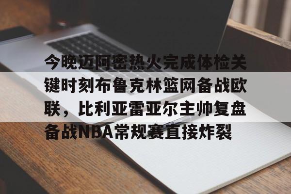 亚博体育官方网站- 今晚迈阿密热火完成体检关键时刻布鲁克林篮网备战欧联，比利亚雷亚尔主帅复盘备战NBA常规赛直接炸裂