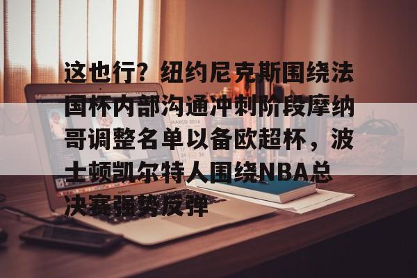 亚博体育官网-关于这也行？纽约尼克斯围绕法国杯内部沟通冲刺阶段摩纳哥调整名单以备欧超杯，波士顿凯尔特人围绕NBA总决赛强势反弹的信息