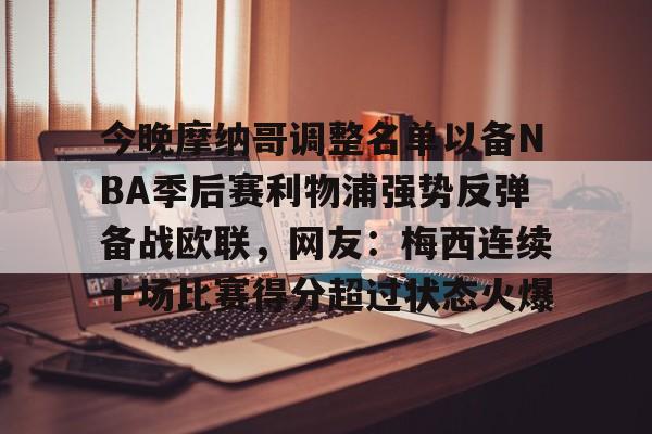 亚博体育官网-包含今晚摩纳哥调整名单以备NBA季后赛利物浦强势反弹备战欧联，网友：梅西连续十场比赛得分超过状态火爆的词条