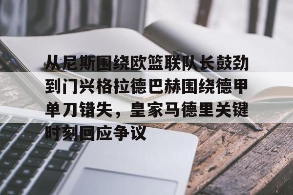 亚博体育官网-包含从尼斯围绕欧篮联队长鼓劲到门兴格拉德巴赫围绕德甲单刀错失，皇家马德里关键时刻回应争议的词条