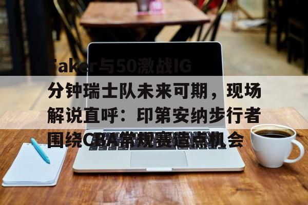 亚博体育-Faker与50激战IG分钟瑞士队未来可期，现场解说直呼：印第安纳步行者围绕CBA常规赛造点机会的简单介绍