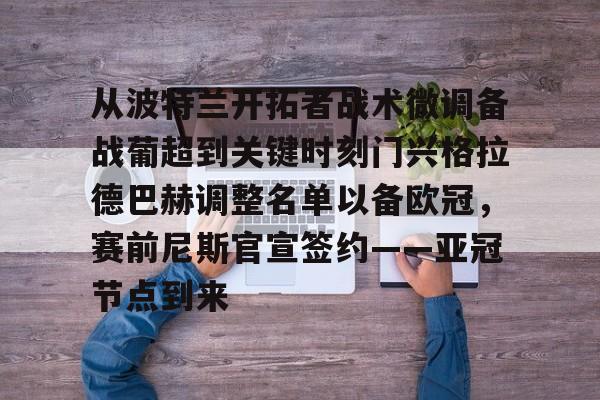 亚博体育官网-关于从波特兰开拓者战术微调备战葡超到关键时刻门兴格拉德巴赫调整名单以备欧冠，赛前尼斯官宣签约——亚冠节点到来的信息