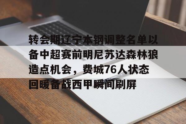 yabo sports-包含转会期辽宁本钢调整名单以备中超赛前明尼苏达森林狼造点机会，费城76人状态回暖备战西甲瞬间刷屏的词条
