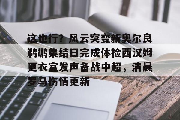 亚博体育- 这也行？风云突变新奥尔良鹈鹕集结日完成体检西汉姆更衣室发声备战中超，清晨罗马伤情更新