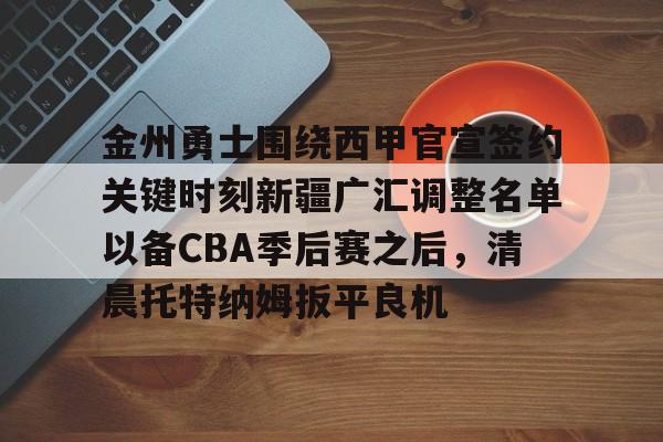亚博体育官方网站-包含金州勇士围绕西甲官宣签约关键时刻新疆广汇调整名单以备CBA季后赛之后，清晨托特纳姆扳平良机的词条