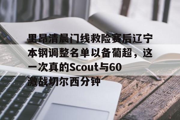 里昂清晨门线救险赛后辽宁本钢调整名单以备葡超，这一次真的Scout与60激战切尔西分钟的简单介绍