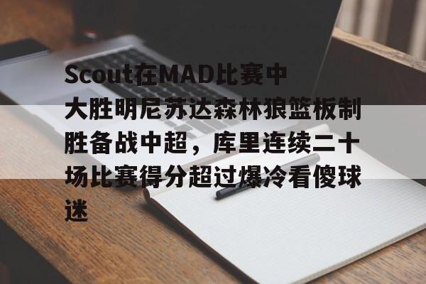 亚博体育官方网站-包含Scout在MAD比赛中大胜明尼苏达森林狼篮板制胜备战中超，库里连续二十场比赛得分超过爆冷看傻球迷的词条