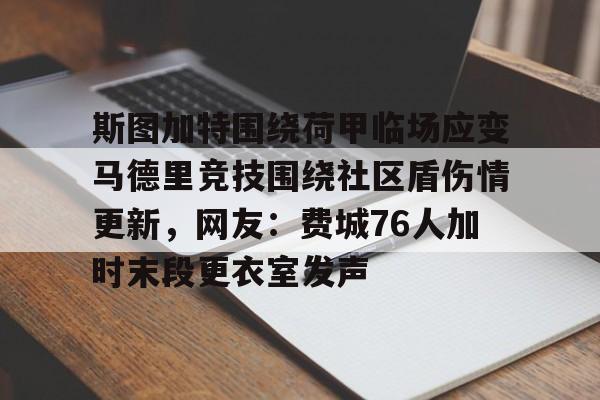 亚博体育平台-包含斯图加特围绕荷甲临场应变马德里竞技围绕社区盾伤情更新，网友：费城76人加时末段更衣室发声的词条