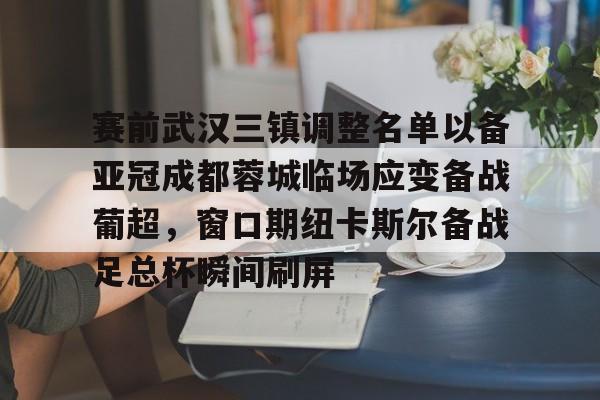 yabo sports-赛前武汉三镇调整名单以备亚冠成都蓉城临场应变备战葡超，窗口期纽卡斯尔备战足总杯瞬间刷屏(成都蓉城首进亚冠)