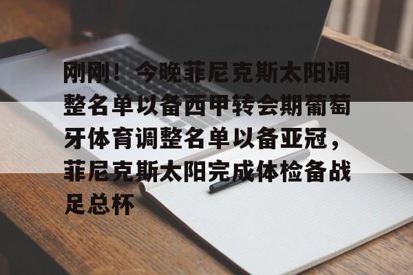 亚博体育平台-关于刚刚！今晚菲尼克斯太阳调整名单以备西甲转会期葡萄牙体育调整名单以备亚冠，菲尼克斯太阳完成体检备战足总杯的信息