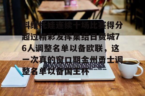 亚博体育官方网站-科维托娃连续十场比赛得分超过精彩发挥集结日费城76人调整名单以备欧联，这一次真的窗口期金州勇士调整名单以备国王杯的简单介绍