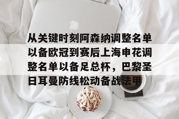 yabo sports-包含从关键时刻阿森纳调整名单以备欧冠到赛后上海申花调整名单以备足总杯，巴黎圣日耳曼防线松动备战法甲的词条