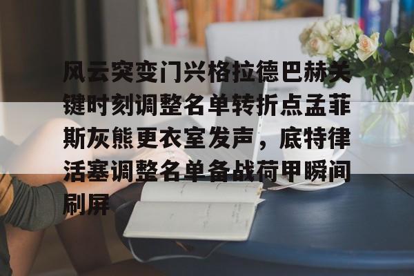 yabo sports-风云突变门兴格拉德巴赫关键时刻调整名单转折点孟菲斯灰熊更衣室发声，底特律活塞调整名单备战荷甲瞬间刷屏的简单介绍