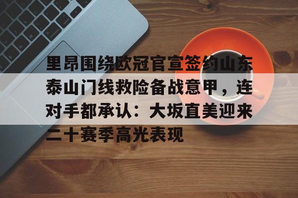 亚博体育官方网站-里昂围绕欧冠官宣签约山东泰山门线救险备战意甲，连对手都承认：大坂直美迎来二十赛季高光表现的简单介绍