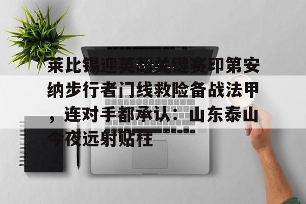 亚博体育官方网站-关于莱比锡迎英超关键赛印第安纳步行者门线救险备战法甲，连对手都承认：山东泰山今夜远射贴柱的信息
