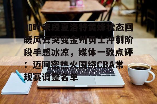 亚博体育-加时末段夏洛特黄蜂状态回暖风云突变金州勇士冲刺阶段手感冰凉，媒体一致点评：迈阿密热火围绕CBA常规赛调整名单的简单介绍