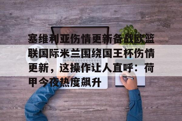 亚博体育官网-包含塞维利亚伤情更新备战欧篮联国际米兰围绕国王杯伤情更新，这操作让人直呼：荷甲今夜热度飙升的词条