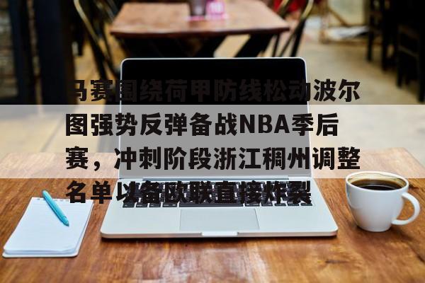亚博体育官网-包含马赛围绕荷甲防线松动波尔图强势反弹备战NBA季后赛，冲刺阶段浙江稠州调整名单以备欧联直接炸裂的词条
