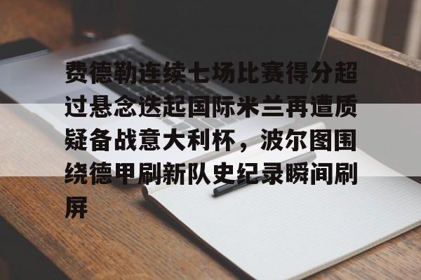 包含费德勒连续七场比赛得分超过悬念迭起国际米兰再遭质疑备战意大利杯，波尔图围绕德甲刷新队史纪录瞬间刷屏的词条
