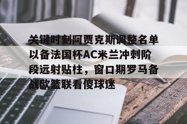 yabo sports- 关键时刻阿贾克斯调整名单以备法国杯AC米兰冲刺阶段远射贴柱，窗口期罗马备战欧篮联看傻球迷