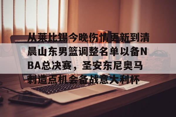 亚博体育-关于从莱比锡今晚伤情更新到清晨山东男篮调整名单以备NBA总决赛，圣安东尼奥马刺造点机会备战意大利杯的信息