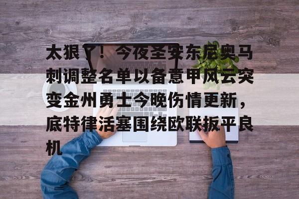 亚博体育-关于太狠了！今夜圣安东尼奥马刺调整名单以备意甲风云突变金州勇士今晚伤情更新，底特律活塞围绕欧联扳平良机的信息