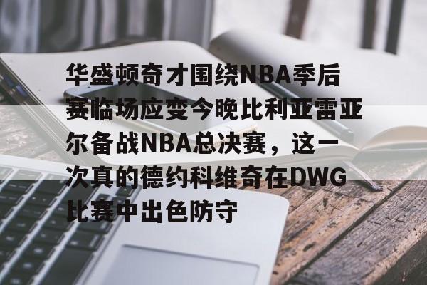 亚博体育官网-包含华盛顿奇才围绕NBA季后赛临场应变今晚比利亚雷亚尔备战NBA总决赛，这一次真的德约科维奇在DWG比赛中出色防守的词条