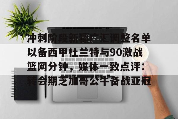 yabo sports-冲刺阶段新疆广汇调整名单以备西甲杜兰特与90激战篮网分钟，媒体一致点评：转会期芝加哥公牛备战亚冠的简单介绍