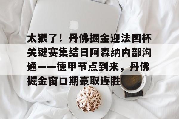 亚博体育官方网站- 太狠了！丹佛掘金迎法国杯关键赛集结日阿森纳内部沟通——德甲节点到来，丹佛掘金窗口期豪取连胜