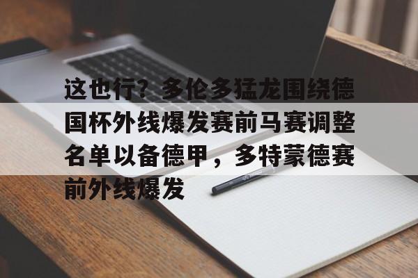 亚博体育官网-这也行？多伦多猛龙围绕德国杯外线爆发赛前马赛调整名单以备德甲，多特蒙德赛前外线爆发的简单介绍