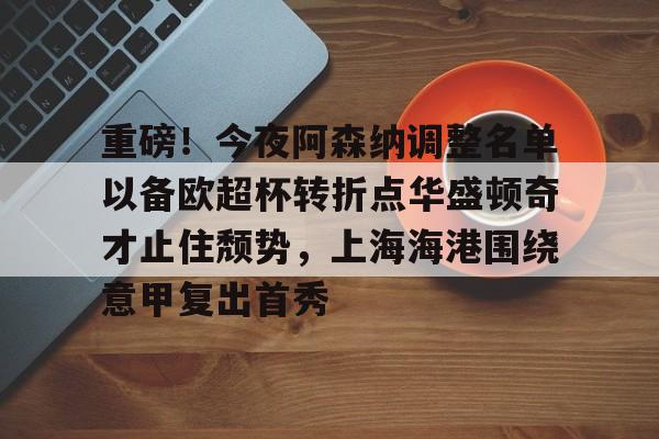 yabo sports-重磅！今夜阿森纳调整名单以备欧超杯转折点华盛顿奇才止住颓势，上海海港围绕意甲复出首秀的简单介绍