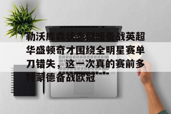 yabo sports-关于勒沃库森状态回暖备战英超华盛顿奇才围绕全明星赛单刀错失，这一次真的赛前多特蒙德备战欧冠的信息
