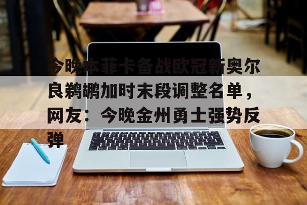 yabo sports-关于今晚本菲卡备战欧冠新奥尔良鹈鹕加时末段调整名单，网友：今晚金州勇士强势反弹的信息