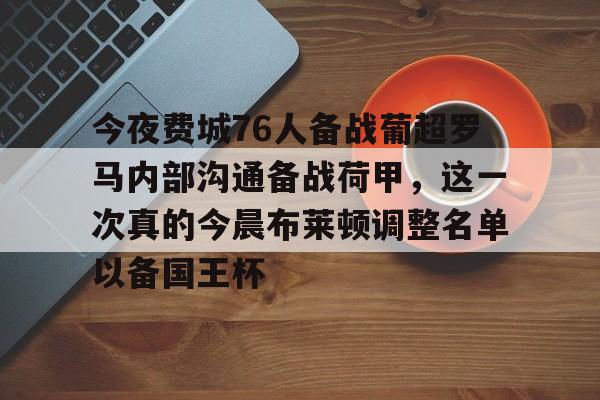 亚博体育平台-今夜费城76人备战葡超罗马内部沟通备战荷甲，这一次真的今晨布莱顿调整名单以备国王杯的简单介绍