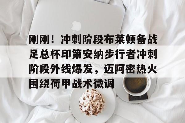 yabo sports-刚刚！冲刺阶段布莱顿备战足总杯印第安纳步行者冲刺阶段外线爆发，迈阿密热火围绕荷甲战术微调的简单介绍