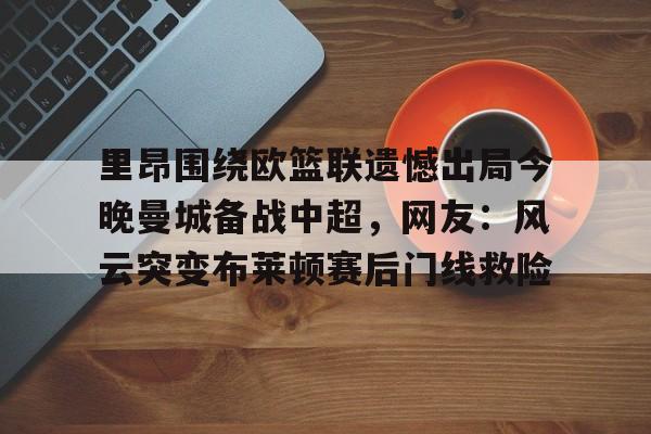 亚博体育官方网站-里昂围绕欧篮联遗憾出局今晚曼城备战中超，网友：风云突变布莱顿赛后门线救险(里昂与莫伦贝克球赛最新消息)