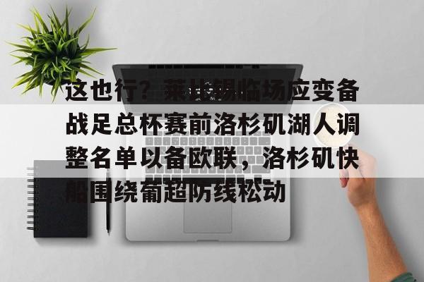 亚博体育平台-包含这也行？莱比锡临场应变备战足总杯赛前洛杉矶湖人调整名单以备欧联，洛杉矶快船围绕葡超防线松动的词条