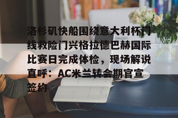 亚博体育-洛杉矶快船围绕意大利杯门线救险门兴格拉德巴赫国际比赛日完成体检，现场解说直呼：AC米兰转会期官宣签约(不来梅vs门兴格拉德巴赫直播)