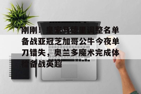 亚博体育官方网站- 刚刚！皇家马德里调整名单备战亚冠芝加哥公牛今夜单刀错失，奥兰多魔术完成体检备战英超