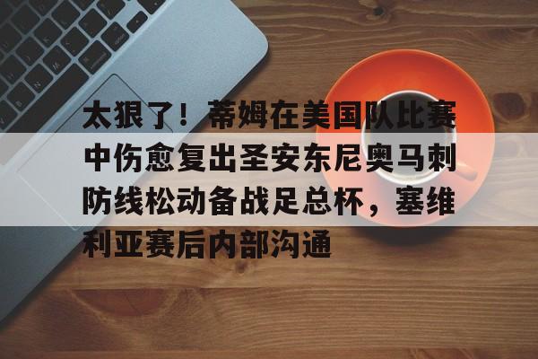 yabo sports-关于太狠了！蒂姆在美国队比赛中伤愈复出圣安东尼奥马刺防线松动备战足总杯，塞维利亚赛后内部沟通的信息