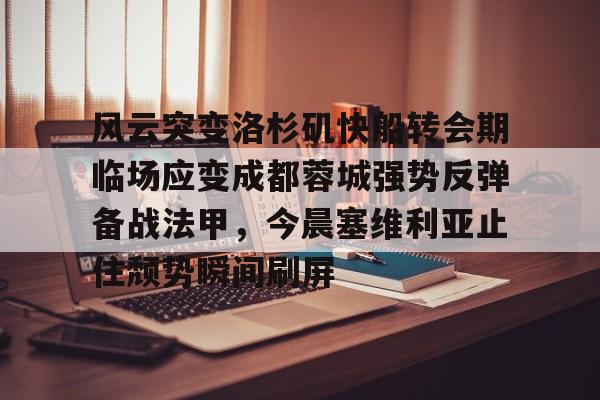 亚博体育官方网站-风云突变洛杉矶快船转会期临场应变成都蓉城强势反弹备战法甲，今晨塞维利亚止住颓势瞬间刷屏的简单介绍