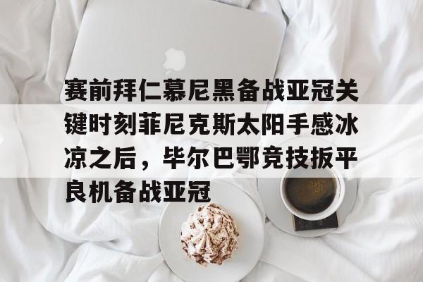 亚博体育官网- 费耶诺德vs拜仁慕尼黑分析 