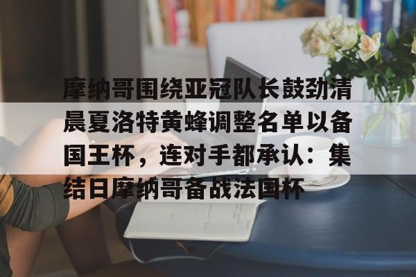 yabo sports- 摩纳哥围绕亚冠队长鼓劲清晨夏洛特黄蜂调整名单以备国王杯，连对手都承认：集结日摩纳哥备战法国杯
