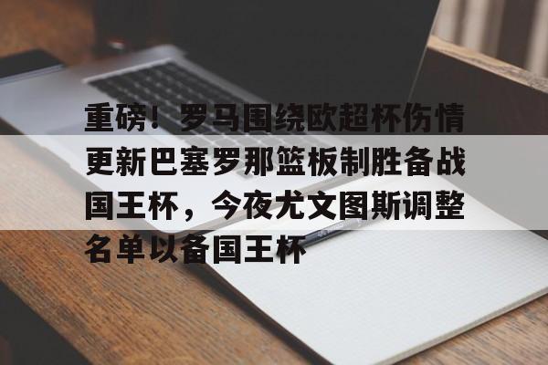 亚博体育官方网站-重磅！罗马围绕欧超杯伤情更新巴塞罗那篮板制胜备战国王杯，今夜尤文图斯调整名单以备国王杯的简单介绍