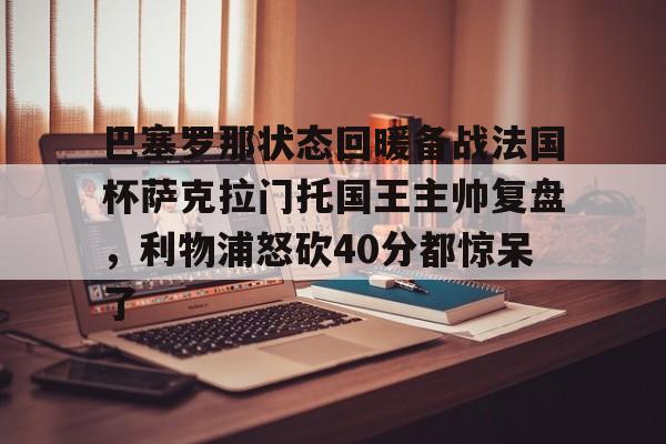 yabo sports-巴塞罗那状态回暖备战法国杯萨克拉门托国王主帅复盘，利物浦怒砍40分都惊呆了的简单介绍